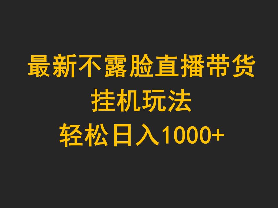 （9897期）最新不露脸直播带货，挂机玩法，轻松日入1000+-云帆学社