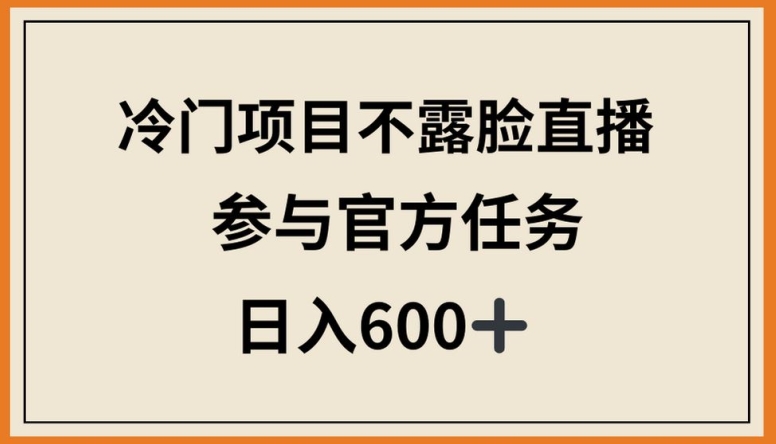 冷门项目不露脸直播，参与官方任务，日入600+-云帆学社