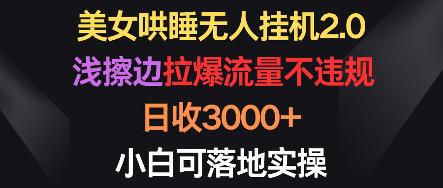 （9906期）美女哄睡无人挂机2.0，浅擦边拉爆流量不违规，日收3000+，小白可落地实操-云帆学社