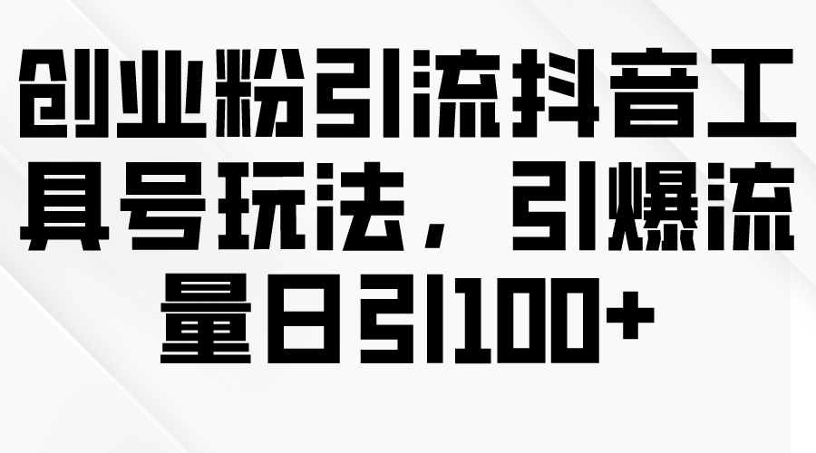 （9917期）创业粉引流抖音工具号玩法，引爆流量日引100+-云帆学社