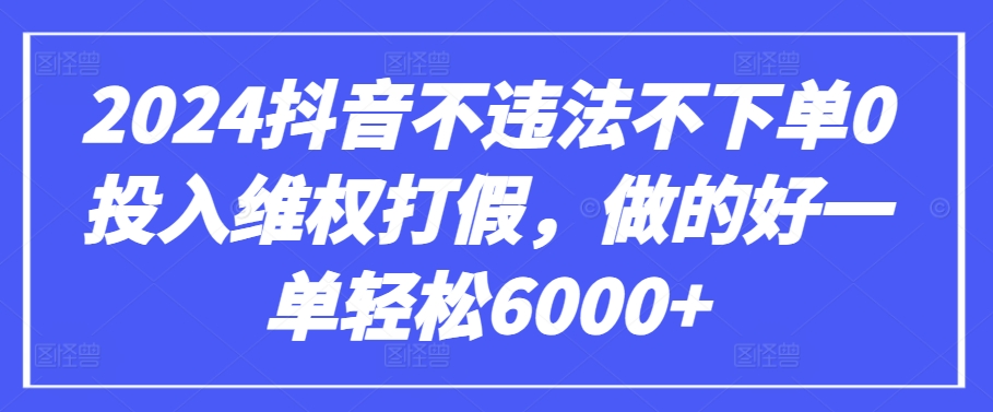 2024抖音不违法不下单0投入维权打假，做的好一单轻松6000+【仅揭秘】-云帆学社