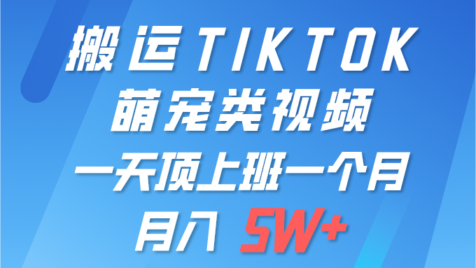 （9931期）一键搬运TIKTOK萌宠类视频 一部手机即可操作 所有平台均可发布 轻松月入5W+-云帆学社