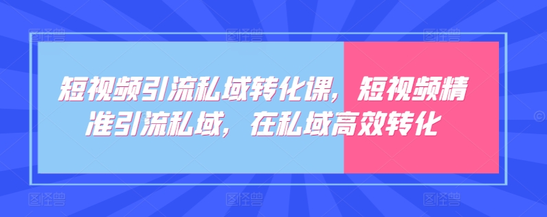 短视频引流私域转化课，短视频精准引流私域，在私域高效转化-云帆学社