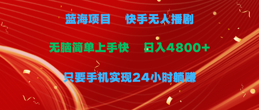 （9937期）蓝海项目，快手无人播剧，一天收益4800+，手机也能实现24小时躺赚，无脑…-云帆学社