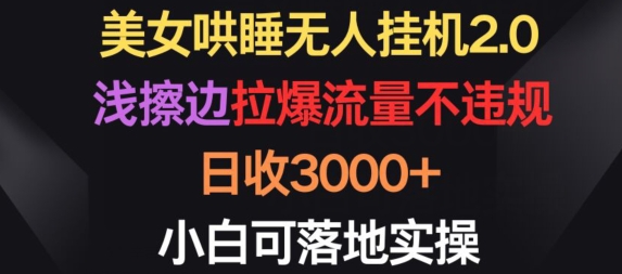 美女哄睡无人挂机2.0.浅擦边拉爆流量不违规，日收3000+，小白可落地实操-云帆学社