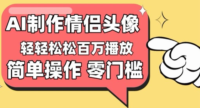 【零门槛高收益】情侣头像视频，播放量百万不是梦-云帆学社