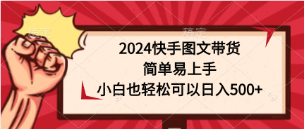 （9958期）2024快手图文带货，简单易上手，小白也轻松可以日入500+-云帆学社