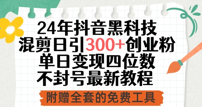 24年抖音黑科技混剪日引300+创业粉，单日变现四位数不封号最新教程-云帆学社