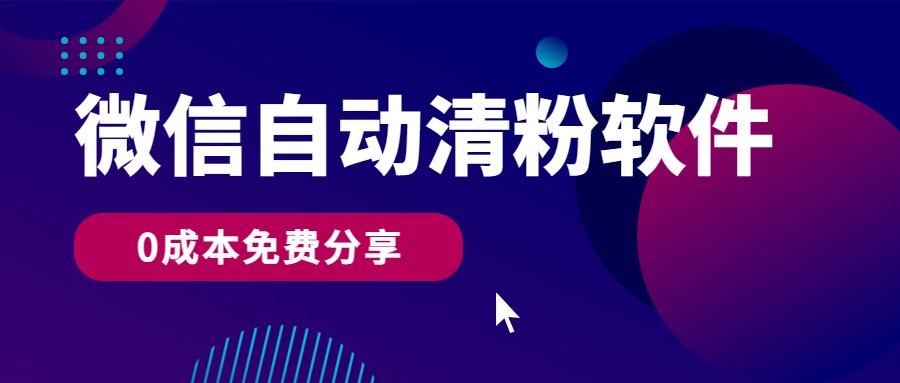 微信自动清粉软件，0成本免费分享，可自用可变现，一天400+-云帆学社