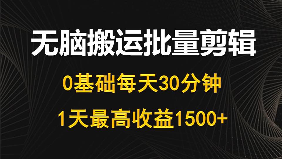 （10008期）每天30分钟，0基础无脑搬运批量剪辑，1天最高收益1500+-云帆学社