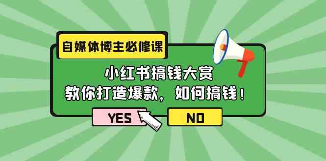 自媒体博主必修课：小红书搞钱大赏，教你打造爆款，如何搞钱（11节课）-云帆学社