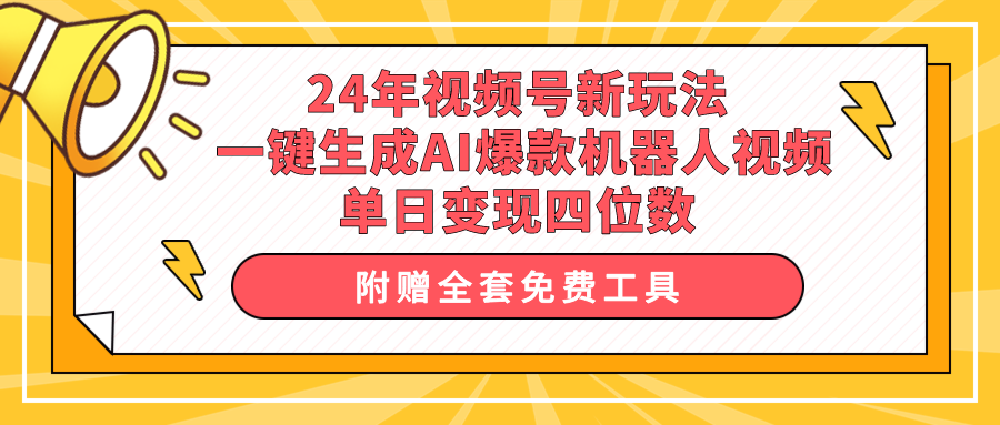 （10024期）24年视频号新玩法 一键生成AI爆款机器人视频，单日轻松变现四位数-云帆学社