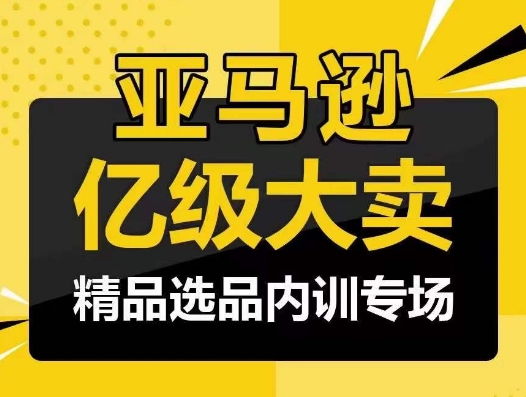 亚马逊亿级大卖-精品选品内训专场，亿级卖家分享选品成功之道-云帆学社