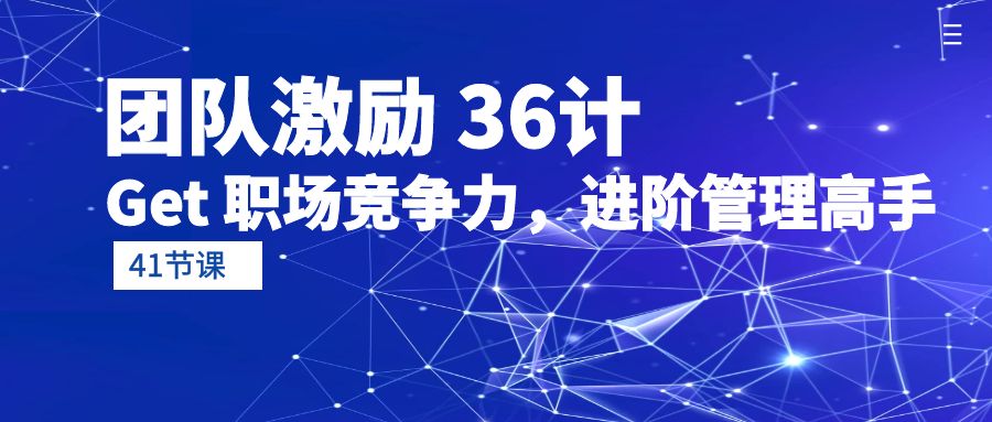 （10033期）团队激励 36计-Get 职场竞争力，进阶管理高手（41节课）-云帆学社