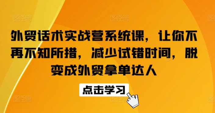 外贸话术实战营系统课，让你不再不知所措，减少试错时间，脱变成外贸拿单达人-云帆学社