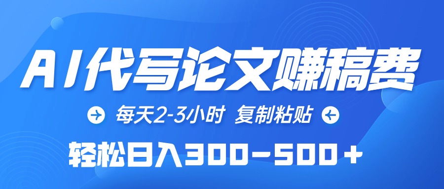 （10042期）AI代写论文赚稿费，每天2-3小时，复制粘贴，轻松日入300-500＋-云帆学社