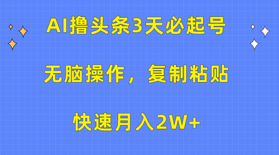 （10043期）AI撸头条3天必起号，无脑操作3分钟1条，复制粘贴快速月入2W+-云帆学社