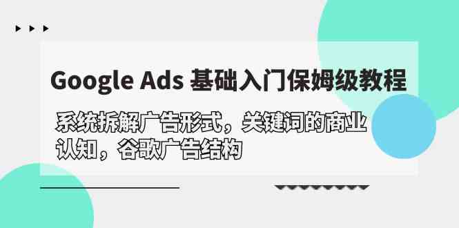 Google Ads 基础入门，系统拆解广告形式/关键词的商业认知/谷歌广告结构-云帆学社