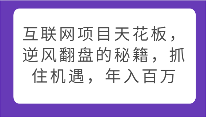 互联网项目天花板，逆风翻盘的秘籍，抓住机遇，年入百万-云帆学社