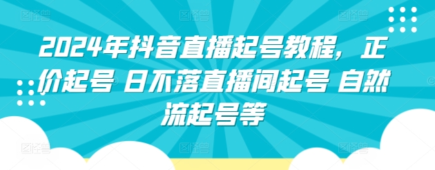 2024年抖音直播起号教程，正价起号 日不落直播间起号 自然流起号等-云帆学社