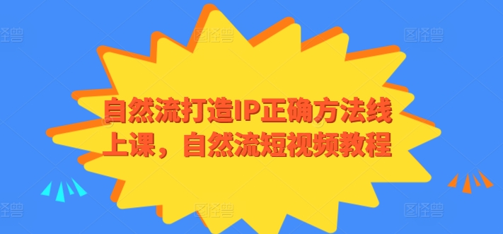 自然流打造IP正确方法线上课，自然流短视频教程-云帆学社