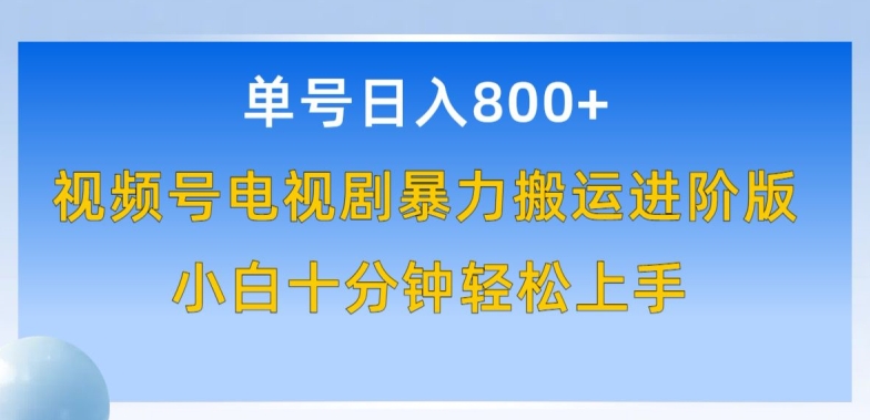 单号日赚800+，视频号电视剧暴力搬运进阶版，100%过原创，小白十分钟也能轻松入手-云帆学社