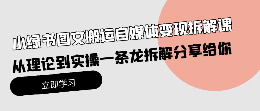 （10055期）小绿书图文搬运自媒体变现拆解课，从理论到实操一条龙拆解分享给你-云帆学社