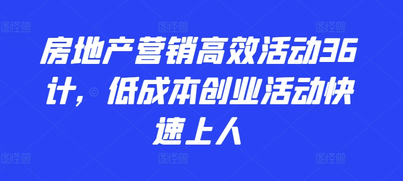 房地产营销高效活动36计，​低成本创业活动快速上人-云帆学社