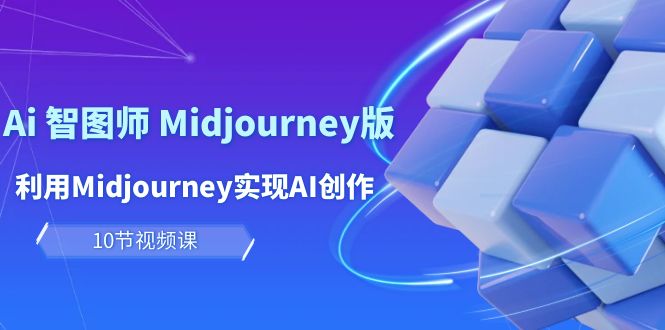 （10066期）玩赚Ai 智图师 Midjourney版：利用Midjourney实现AI创作及变现（10节课）-云帆学社