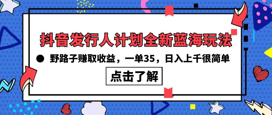 （10067期）抖音发行人计划全新蓝海玩法，野路子赚取收益，一单35，日入上千很简单!-云帆学社