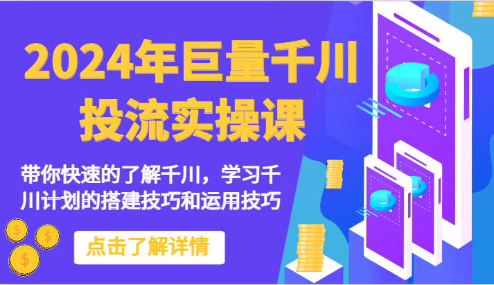 2024年巨量千川投流实操课-带你快速的了解千川，学习千川计划的搭建技巧和运用技巧-云帆学社