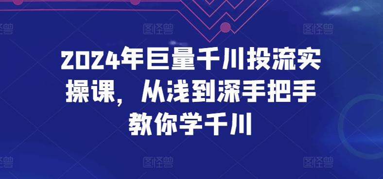 2024年巨量千川投流实操课，从浅到深手把手教你学千川-云帆学社