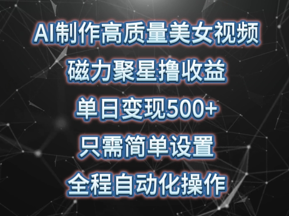 AI制作高质量美女视频，磁力聚星撸收益，单日变现500+，只需简单设置，全程自动化操作-云帆学社