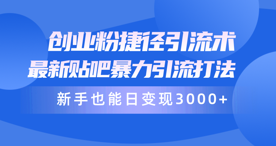 （10070期）创业粉捷径引流术，最新贴吧暴力引流打法，新手也能日变现3000+附赠全…-云帆学社