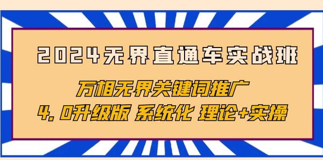 （10075期）2024无界直通车实战班，万相无界关键词推广，4.0升级版 系统化 理论+实操-云帆学社