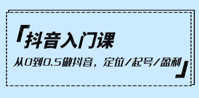 （10076期）抖音入门课，从0到0.5做抖音，定位/起号/盈利（9节课）-云帆学社