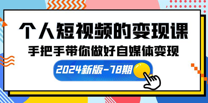 （10079期）个人短视频的变现课【2024新版-78期】手把手带你做好自媒体变现（61节课）-云帆学社