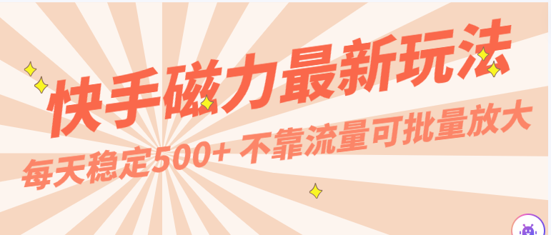 每天稳定500+，外面卖2980的快手磁力最新玩法，不靠流量可批量放大，手机电脑都可操作-云帆学社