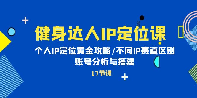 （10084期）健身达人IP定位课：个人IP定位黄金攻略/不同IP赛道区别/账号分析与搭建-云帆学社