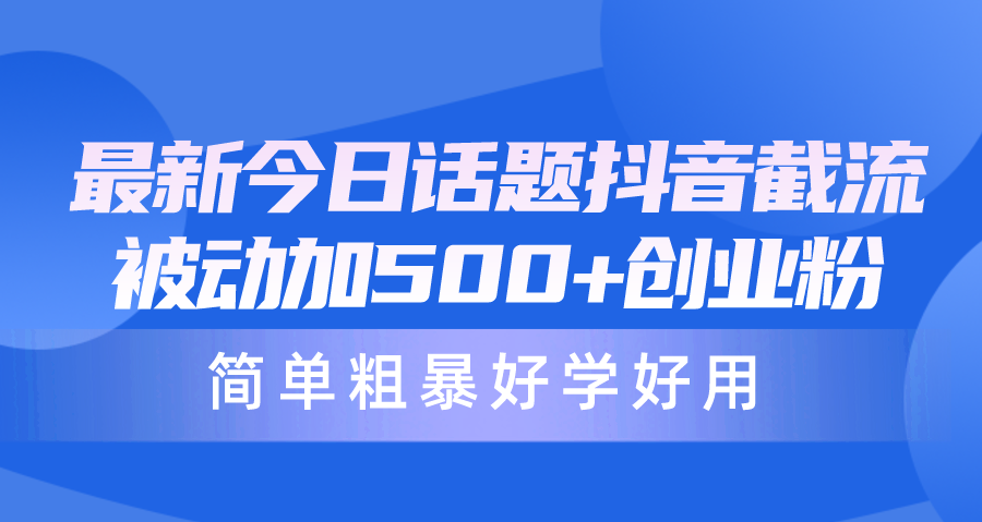 （10092期）最新今日话题抖音截流，每天被动加500+创业粉，简单粗暴好学好用-云帆学社