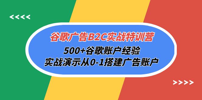 （10096期）谷歌广告B2C实战特训营，500+谷歌账户经验，实战演示从0-1搭建广告账户-云帆学社