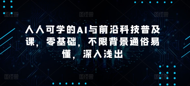 人人可学的AI与前沿科技普及课，零基础，不限背景通俗易懂，深入浅出-云帆学社