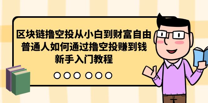 （10098期）区块链撸空投从小白到财富自由，普通人如何通过撸空投赚钱，新手入门教程-云帆学社