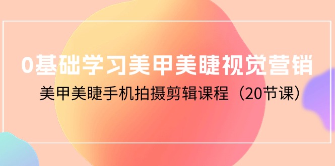 （10113期）0基础学习美甲美睫视觉营销，美甲美睫手机拍摄剪辑课程（20节课）-云帆学社