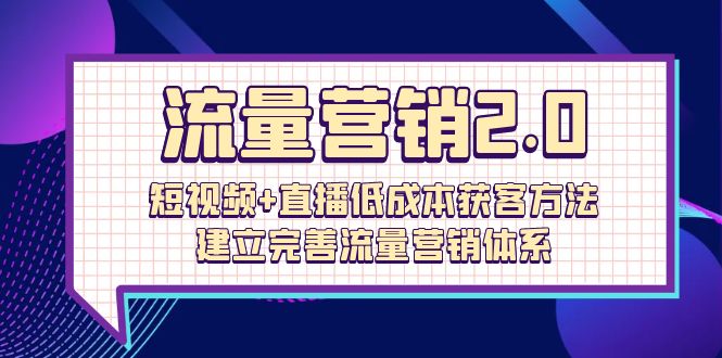 （10114期）流量-营销2.0：短视频+直播低成本获客方法，建立完善流量营销体系（72节）-云帆学社