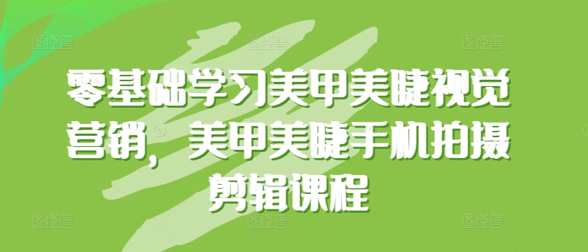 零基础学习美甲美睫视觉营销，美甲美睫手机拍摄剪辑课程-云帆学社