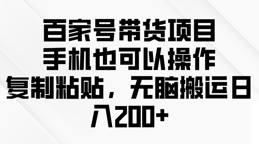 （10121期）百家号带货项目，手机也可以操作，复制粘贴，无脑搬运日入200+-云帆学社