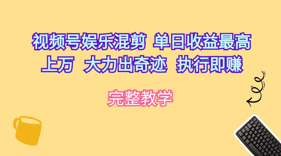 （10122期）视频号娱乐混剪  单日收益最高上万   大力出奇迹   执行即赚-云帆学社