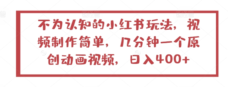 不为认知的小红书玩法，视频制作简单，几分钟一个原创动画视频，日入400+-云帆学社