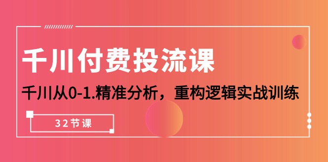 （10127期）千川-付费投流课，千川从0-1.精准分析，重构逻辑实战训练（32节课）-云帆学社